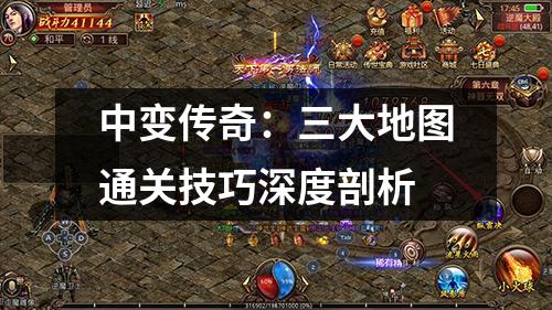 中变传奇：三大地图通关技巧深度剖析