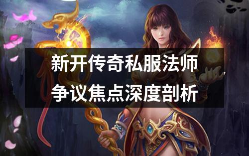 新开传奇私服法师争议焦点深度剖析