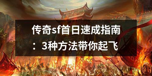 传奇sf首日速成指南:3种方法带你起飞