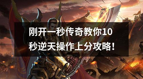 刚开一秒传奇教你10秒逆天操作上分攻略!