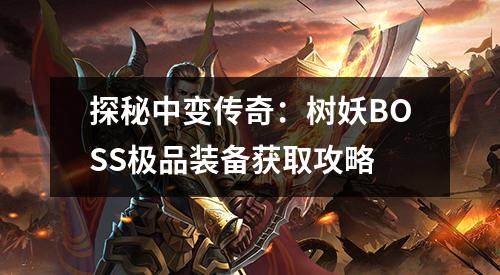 探秘中变传奇：树妖BOSS极品装备获取攻略