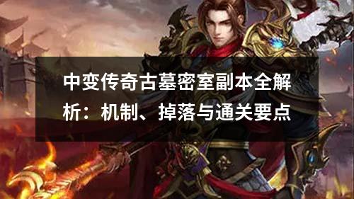 中变传奇古墓密室副本全解析：机制、掉落与通关要点