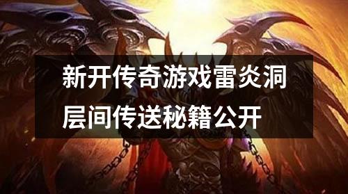 新开传奇游戏雷炎洞层间传送秘籍公开