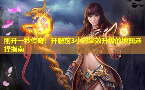 刚开一秒传奇：开服前3小时有效升级的地图选择指南