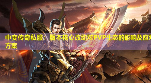 中变传奇私服：版本核心改动对PVP生态的影响及应对方案