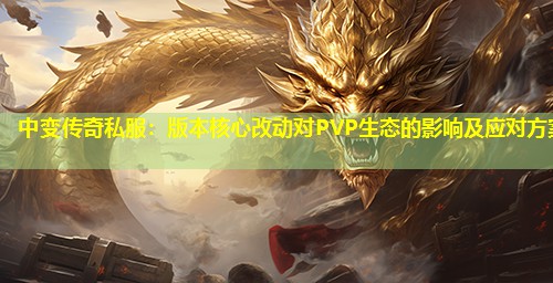中变传奇私服：版本核心改动对PVP生态的影响及应对方案
