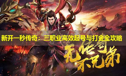 新开一秒传奇:三职业有效起号与打金全攻略 新开一秒传奇:三职业有效起号与打金全攻略