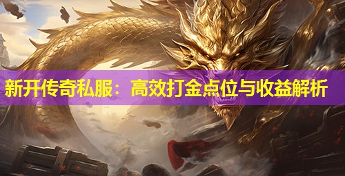 新开传奇私服：有效打金点位与收益解析