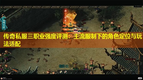 传奇私服三职业强度评测:主流服制下的角色定位与玩法适配 传奇私服三职业强度评测:主流服制下的角色定位与玩法适配