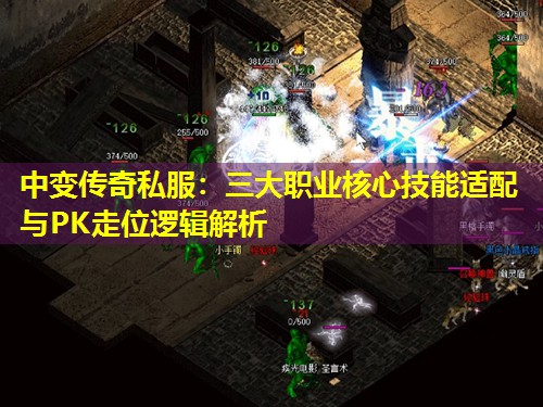 中变传奇私服：三大职业核心技能适配与PK走位逻辑解析