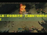 传奇私服三职业强度评测：主流服制下的角色定位与玩法适配
