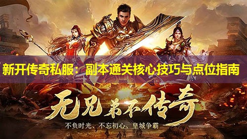 新开传奇私服:副本通关核心技巧与点位指南 新开传奇私服:副本通关核心技巧与点位指南