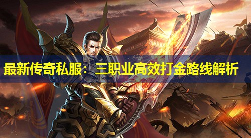 蕞新传奇私服:三职业有效打金路线解析 蕞新传奇私服:三职业有效打金路线解析
