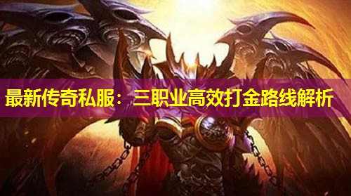 蕞新传奇私服:三职业有效打金路线解析 蕞新传奇私服:三职业有效打金路线解析