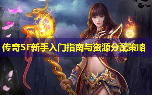 传奇SF新手入门指南与资源分配策略 传奇SF新手入门指南与资源分配策略