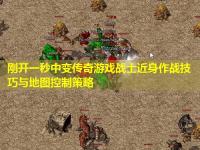 刚开一秒中变传奇游戏战士近身作战技巧与地图控制策略