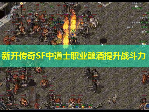 新开传奇SF中道士职业酿酒提升战斗力 新开传奇SF中道士职业酿酒提升战斗力