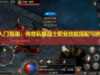 新手入门指南：传奇私服战士职业技能搭配与进阶技巧解析