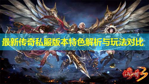 蕞新传奇私服版本特色解析与玩法对比