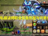 新开传奇私服法师职业装备搭配与元素伤害提升